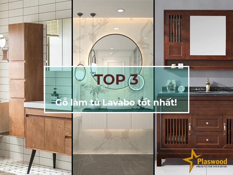 TOP 3 loại gỗ làm tủ lavabo tốt nhất hiện nay!