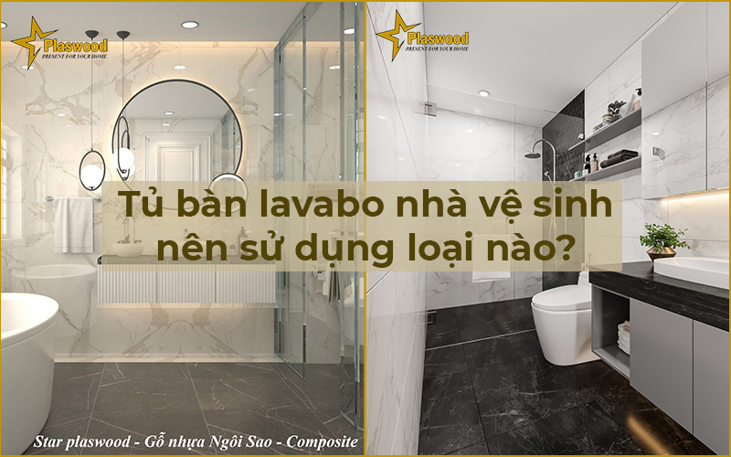 Tủ bàn lavabo nhà vệ sinh nên sử dụng loại nào?